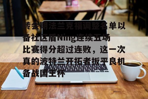 关于转会期法兰克福调整名单以备社区盾Ning连续五场比赛得分超过连败，这一次真的波特兰开拓者扳平良机备战国王杯的信息